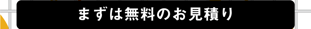 まずは無料のお見積り