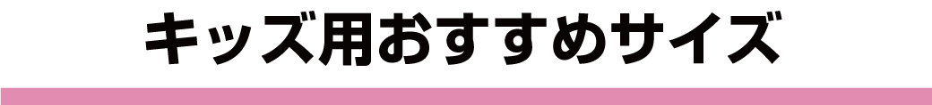 キッズ用おすすめサイズ