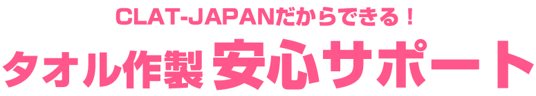 CLAT-JAPANだからできる！ タオル作製安心サポート